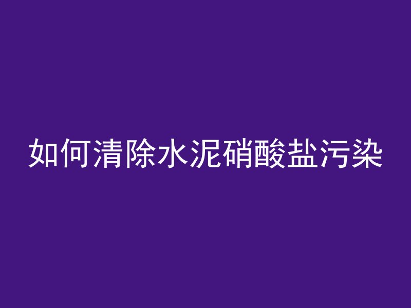 如何清除水泥硝酸盐污染