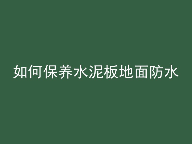 如何保养水泥板地面防水