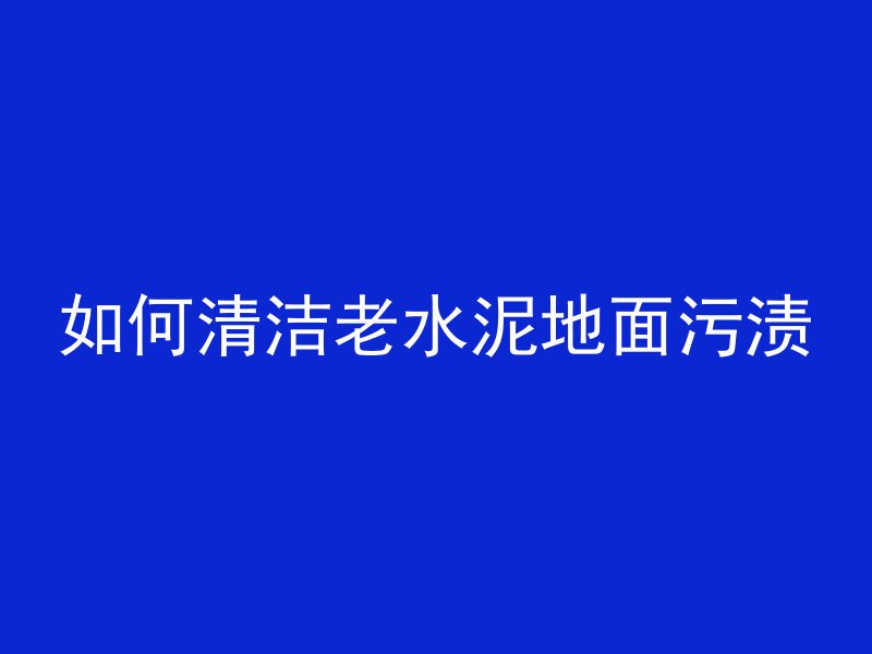 如何清洁老水泥地面污渍