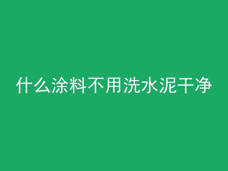 什么涂料不用洗水泥干净