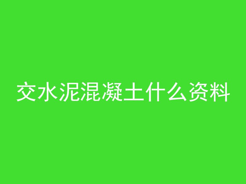 交水泥混凝土什么资料