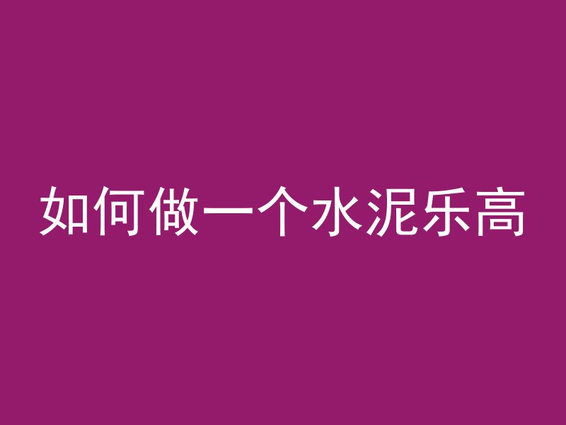 如何做一个水泥乐高