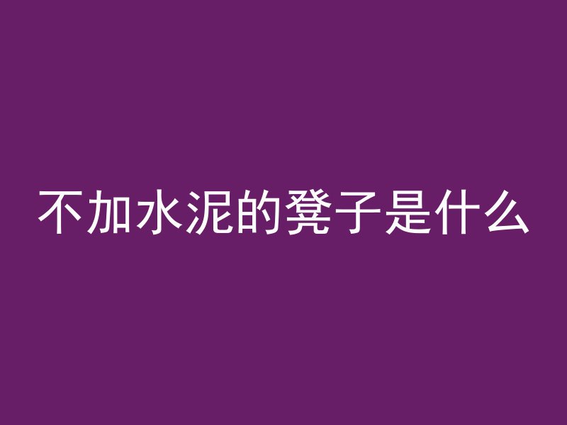 不加水泥的凳子是什么