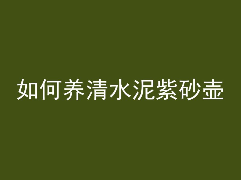 如何养清水泥紫砂壶