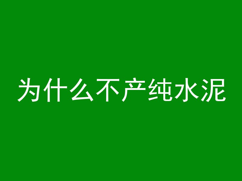 为什么不产纯水泥