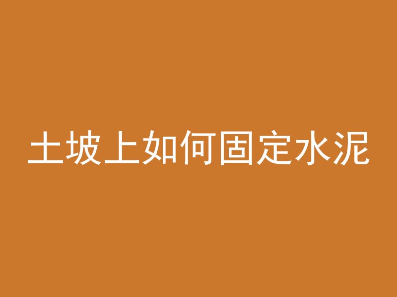 土坡上如何固定水泥