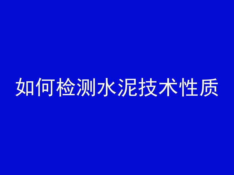 如何检测水泥技术性质