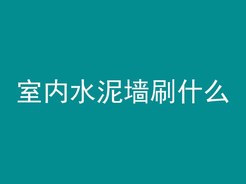 室内水泥墙刷什么