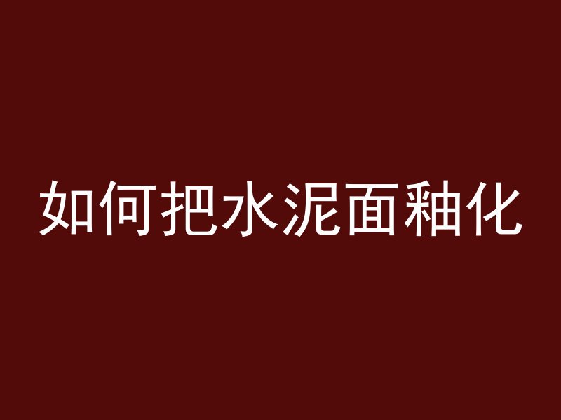 如何把水泥面釉化