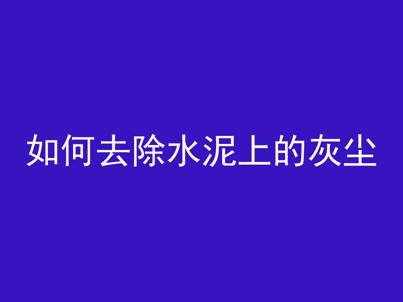 如何去除水泥上的灰尘