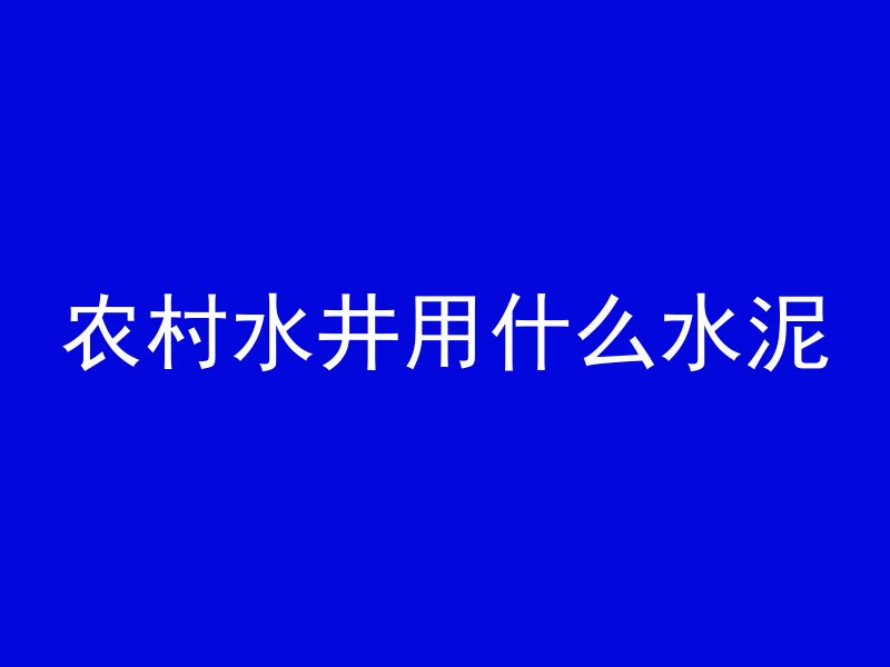 农村水井用什么水泥