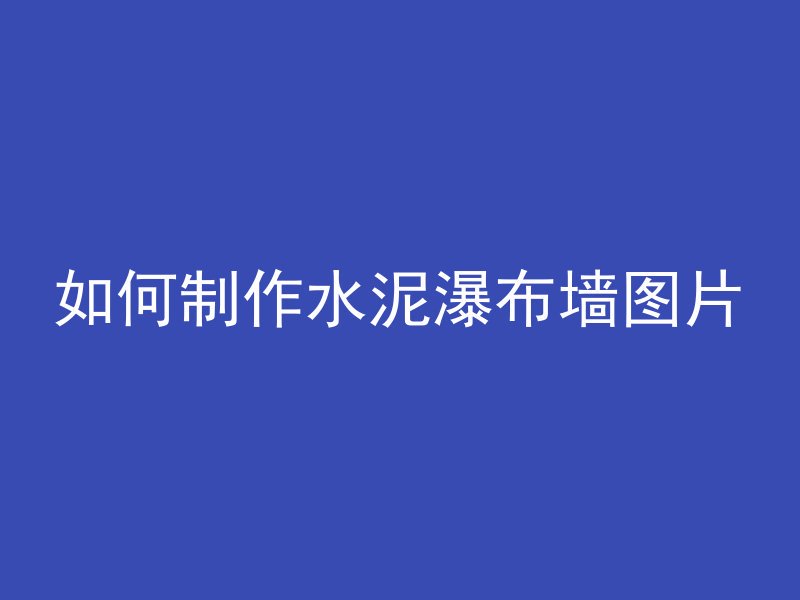 如何制作水泥瀑布墙图片