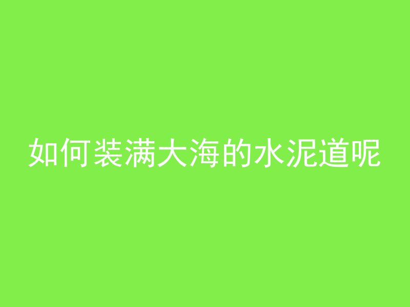 如何装满大海的水泥道呢