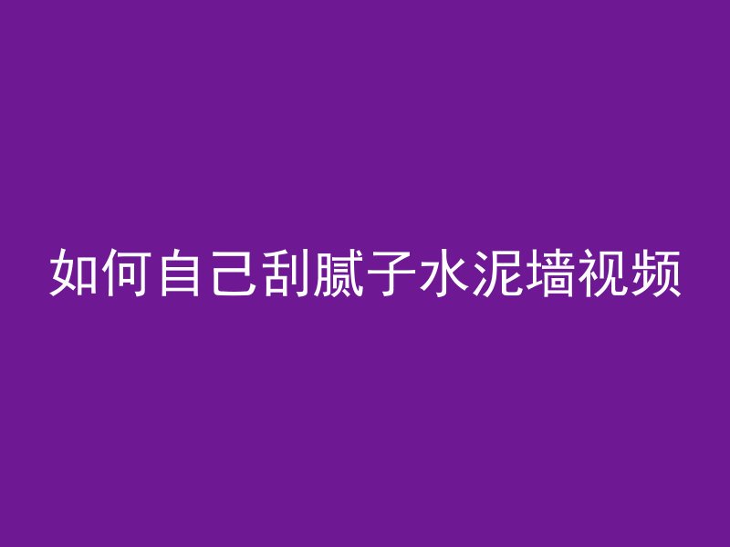 如何自己刮腻子水泥墙视频