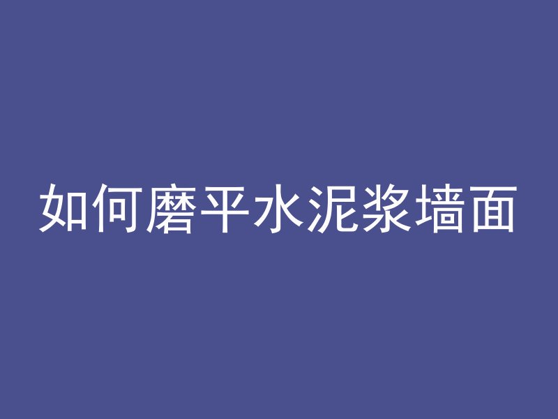 如何磨平水泥浆墙面