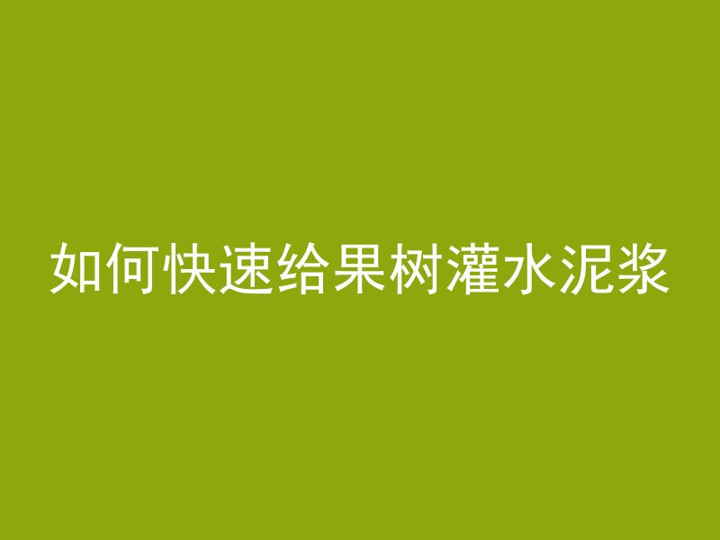 如何快速给果树灌水泥浆