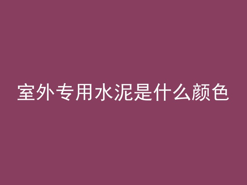 室外专用水泥是什么颜色