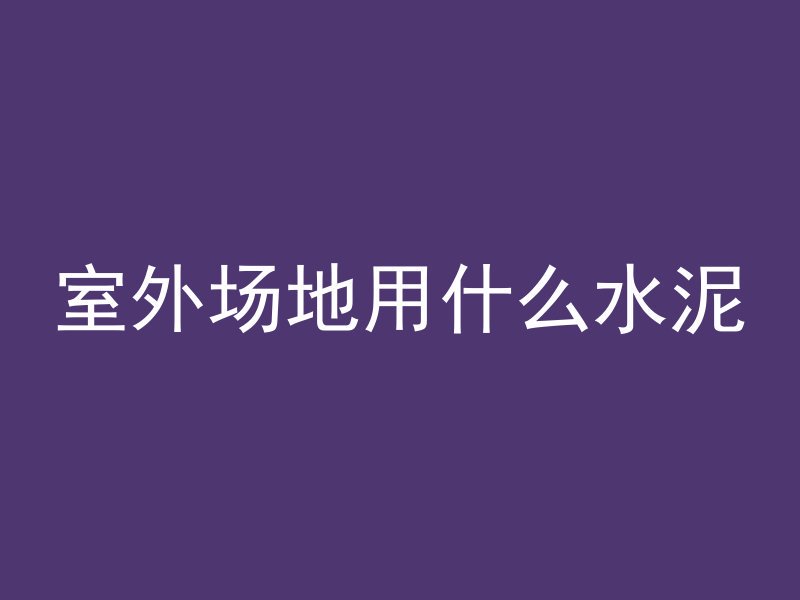 室外场地用什么水泥