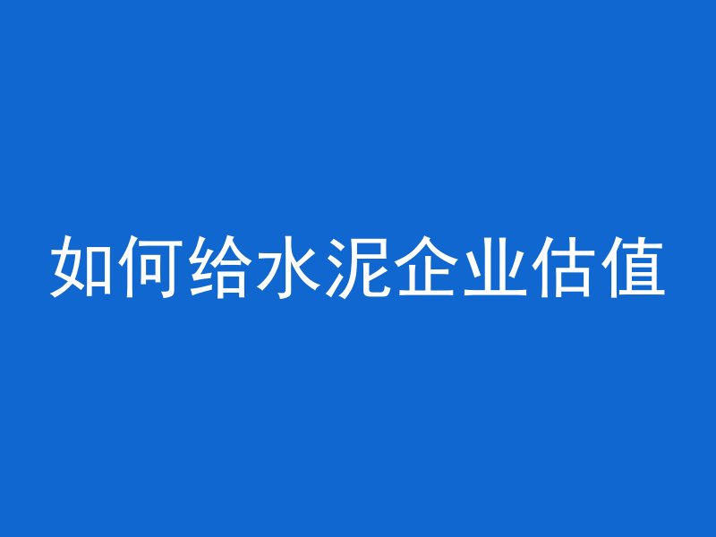 如何给水泥企业估值