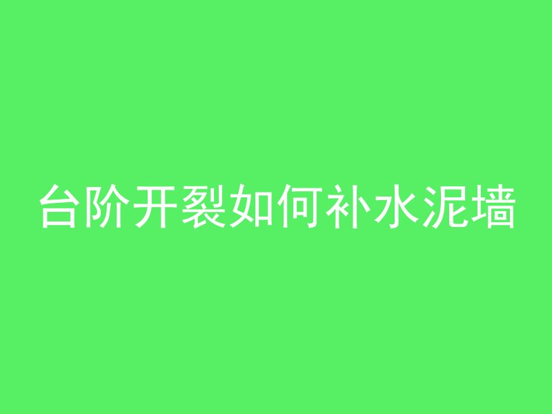 台阶开裂如何补水泥墙