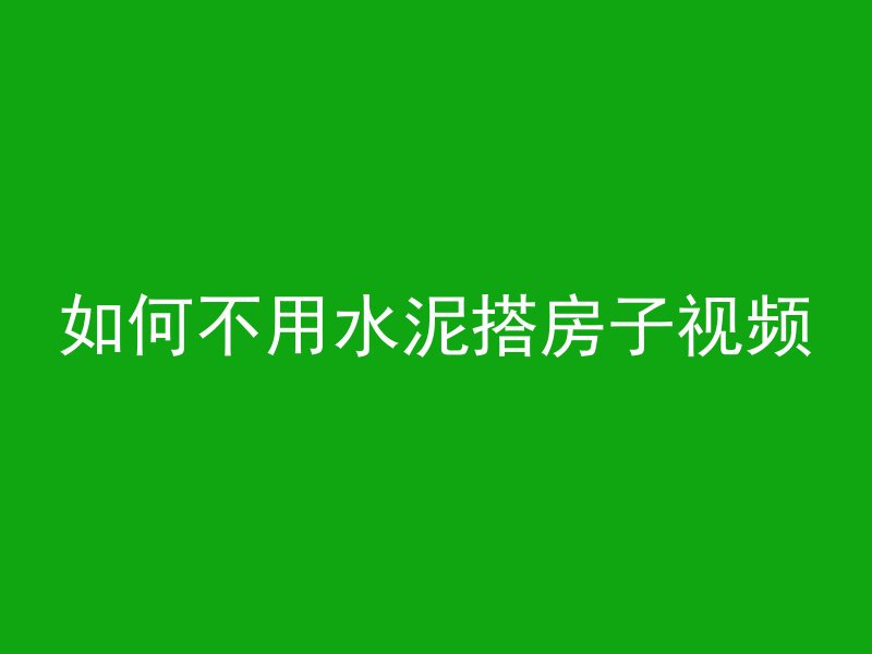 如何不用水泥搭房子视频