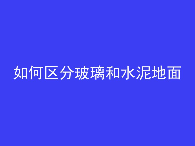 如何区分玻璃和水泥地面