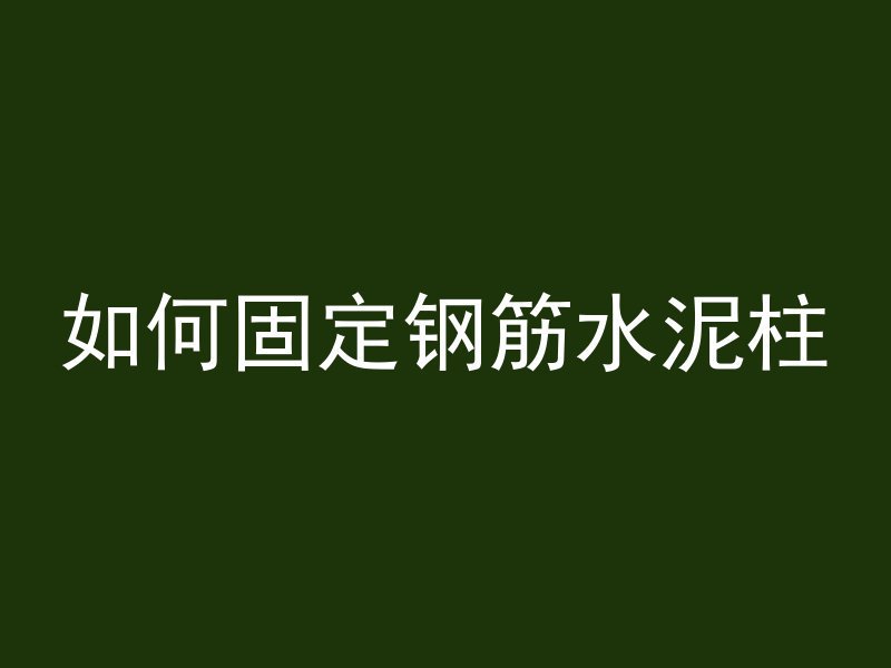 如何固定钢筋水泥柱