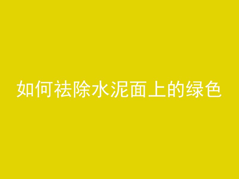 如何祛除水泥面上的绿色