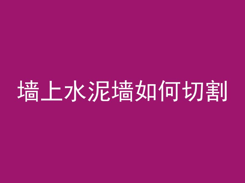 墙上水泥墙如何切割