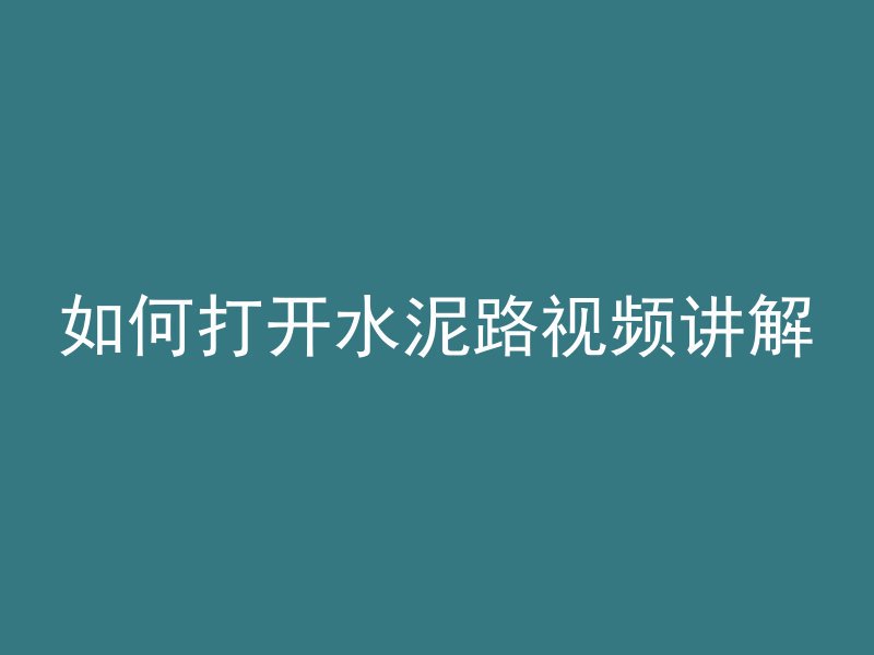 如何打开水泥路视频讲解