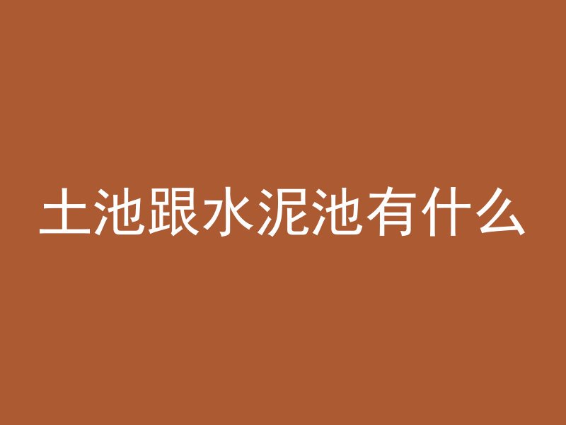 土池跟水泥池有什么