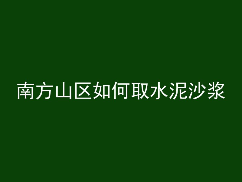 南方山区如何取水泥沙浆