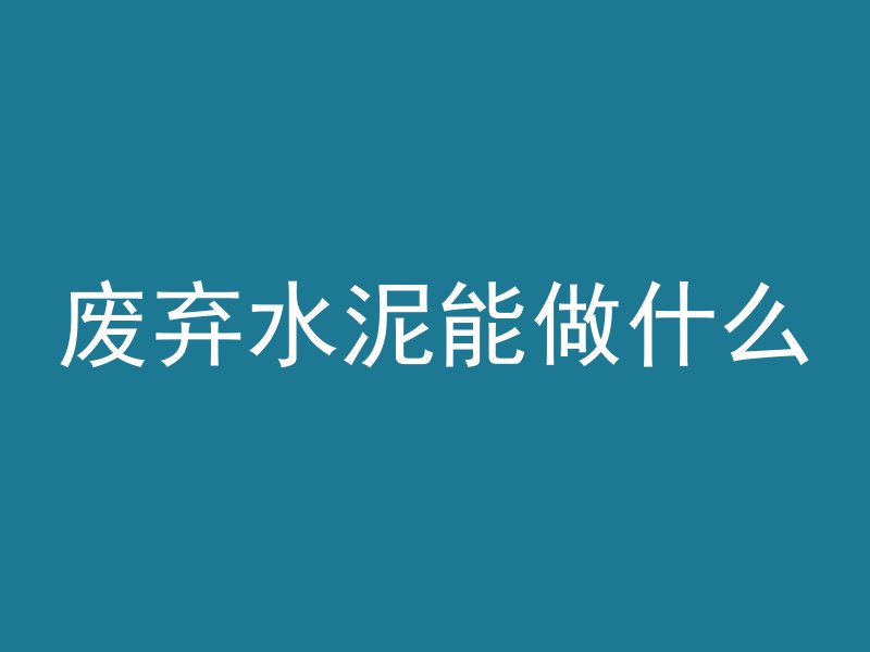 废弃水泥能做什么