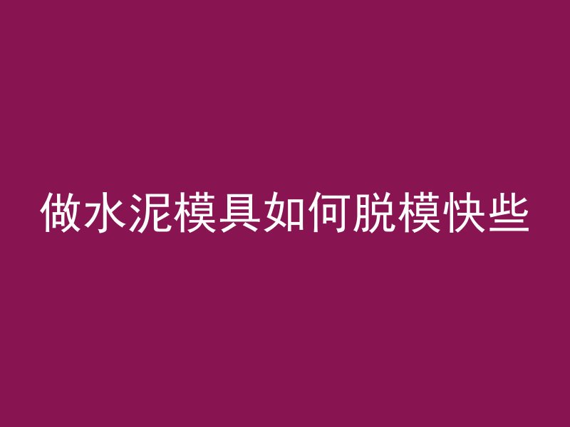 做水泥模具如何脱模快些