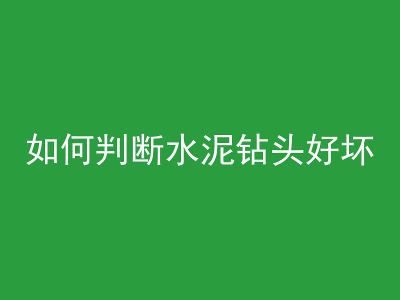 如何判断水泥钻头好坏