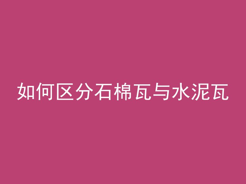 如何区分石棉瓦与水泥瓦