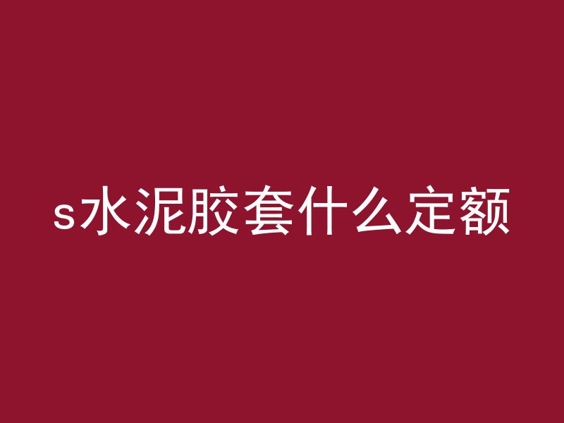 s水泥胶套什么定额