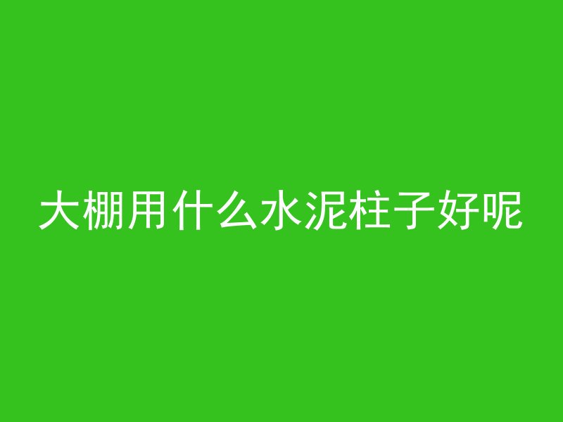 大棚用什么水泥柱子好呢