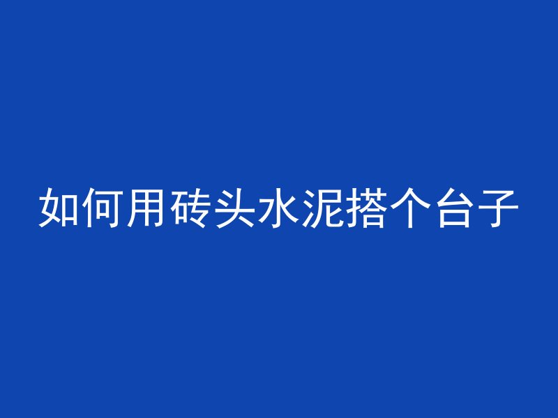 如何用砖头水泥搭个台子