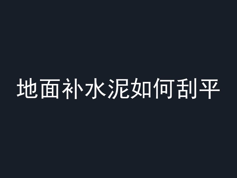 地面补水泥如何刮平