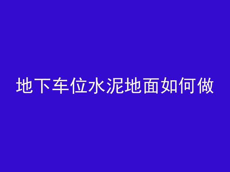 地下车位水泥地面如何做