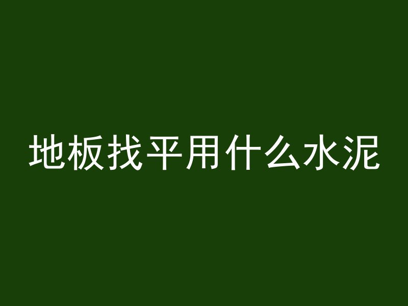 地板找平用什么水泥