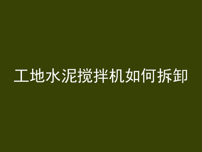 工地水泥搅拌机如何拆卸