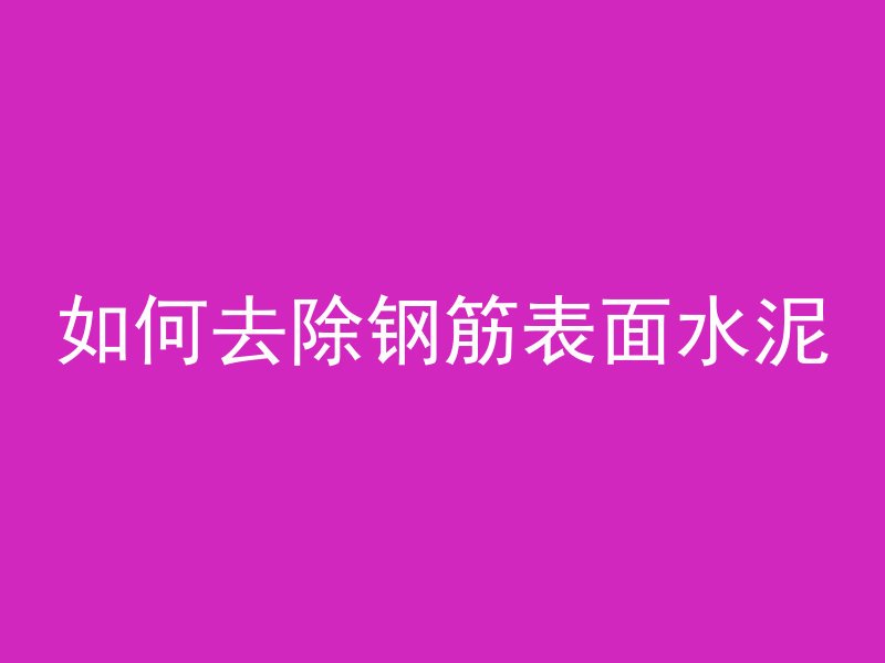 如何去除钢筋表面水泥