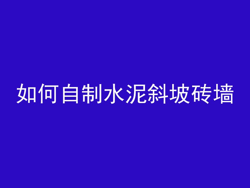 如何自制水泥斜坡砖墙