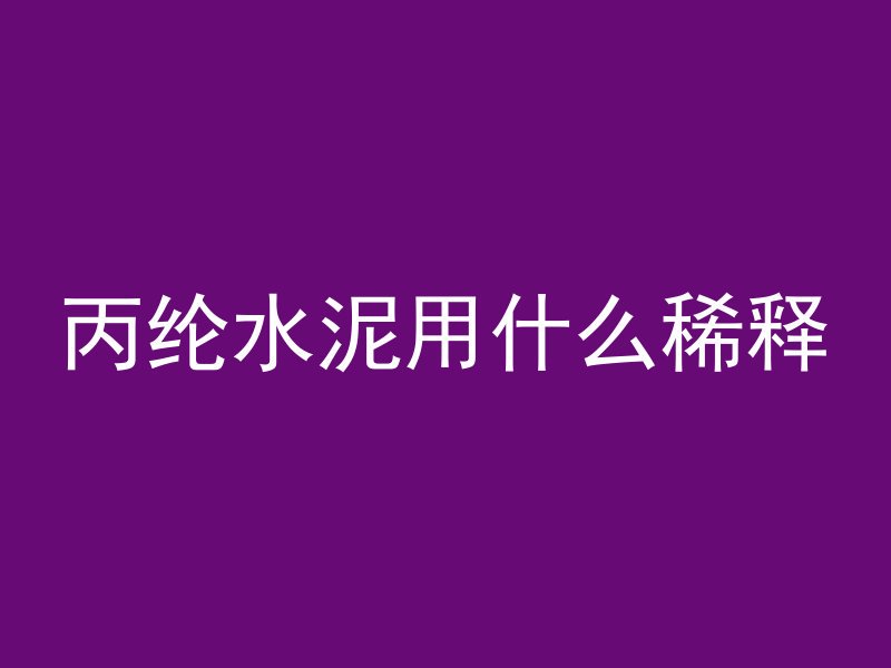 丙纶水泥用什么稀释