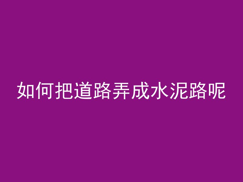 如何把道路弄成水泥路呢