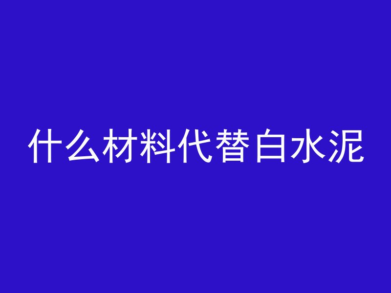 什么材料代替白水泥