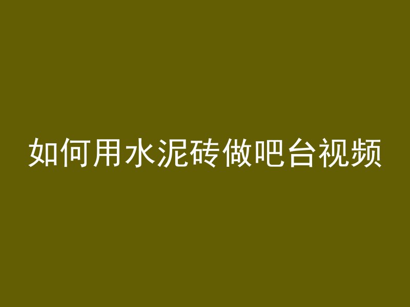 如何用水泥砖做吧台视频