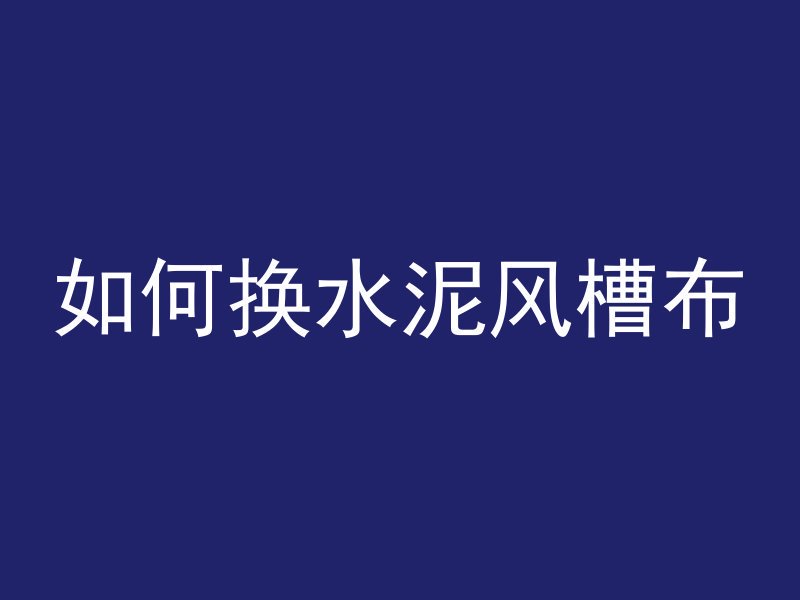 如何换水泥风槽布